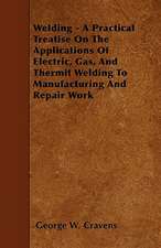 Welding - A Practical Treatise On The Applications Of Electric, Gas, And Thermit Welding To Manufacturing And Repair Work