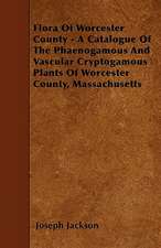 Flora Of Worcester County - A Catalogue Of The Phaenogamous And Vascular Cryptogamous Plants Of Worcester County, Massachusetts