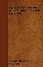 Boscobel; Or, The Royal Oak - A Tale Of The Year 1651- Vol. I.