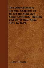 The Diary of Henry Teonge, Chaplain on Board His Majesty's Ships Assistance, Bristol, and Royal Oak, Anno 1675 to 1679.