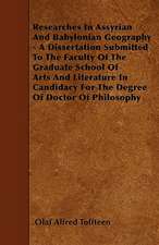 Researches In Assyrian And Babylonian Geography - A Dissertation Submitted To The Faculty Of The Graduate School Of Arts And Literature In Candidacy For The Degree Of Doctor Of Philosophy