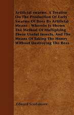 Artificial swarms. A Treatise On The Production Of Early Swarms Of Bees By Artificial Means - Wherein Is Shown The Method Of Multiplying These Useful Insects, And The Means Of Taking The Honey Without Destroying The Bees