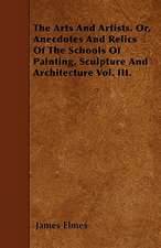 The Arts And Artists. Or, Anecdotes And Relics Of The Schools Of Painting, Sculpture And Architecture Vol. III.