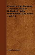 Chronicle And Romance - Froissart, Malory, Holinshed ; With Introductions And Notes - Vol. 35