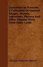 Curiosities In Proverbs A Collection Of Unusual Adages, Maxims, Aphorisms, Phrases And Other Popular Dicta From Many Lands