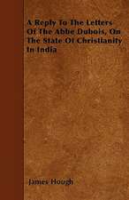 A Reply To The Letters Of The Abbe Dubois, On The State Of Christianity In India