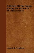 A History Of The Papacy During The Period Of The Reformation