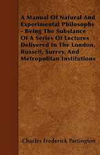 A Manual Of Natural And Experimental Philosophy - Being The Substance Of A Series Of Lectures Delivered In The London, Russell, Surrey, And Metropolitan Institutions