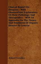 Clinical Report on Dropsies - With Observations Explanatory of Their Pathology and Therapeutics - With an Appendix on the Theory and Treatment of Orga