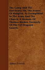 The Camp And The Sanctuary; Or, The Power Of Religion, As Exemplified In The Army And The Church. A Memoir Of Thomas Hasker, Formerly Of The 1st Dragoon Guards.