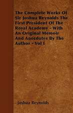 The Complete Works Of Sir Joshua Reynolds The First President Of The Royal Academy - With An Original Memoir And Anecdotes By The Author - Vol I