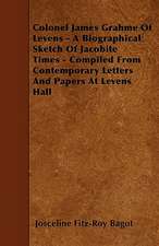 Colonel James Grahme Of Levens - A Biographical Sketch Of Jacobite Times - Compiled From Contemporary Letters And Papers At Levens Hall