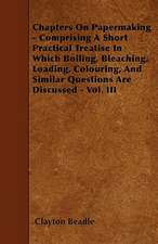 Chapters On Papermaking - Comprising A Short Practical Treatise In Which Boiling, Bleaching, Loading, Colouring, And Similar Questions Are Discussed - Vol. III