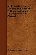 A Chronicle History Of The Life And Work Of William Shakespeare - Player, Poet, And Playmaker