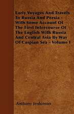 Early Voyages And Travels To Russia And Persia - With Some Account Of The First Intercourse Of The English With Russia And Central Asia By Way Of Caspian Sea - Volume I