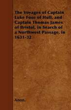 The Voyages of Captain Luke Foxe of Hull, and Captain Thomas James of Bristol, in Search of a Northwest Passage, in 1631-32