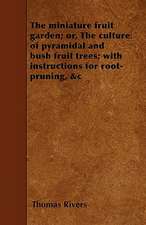 The miniature fruit garden; or, The culture of pyramidal and bush fruit trees; with instructions for root-pruning, &c