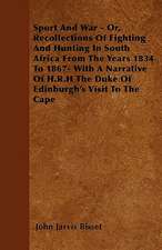 Sport And War - Or, Recollections Of Fighting And Hunting In South Africa From The Years 1834 To 1867- With A Narrative Of H.R.H The Duke Of Edinburgh's Visit To The Cape