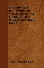 Sir Henry Vane, Jr., Governor Of Massachusetts And Friend Of Roger Williams And Rhode Island