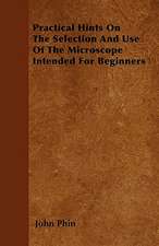 Practical Hints On The Selection And Use Of The Microscope Intended For Beginners