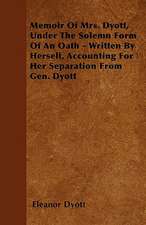 Memoir Of Mrs. Dyott, Under The Solemn Form Of An Oath - Written By Herself, Accounting For Her Separation From Gen. Dyott