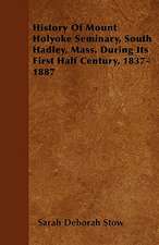 History Of Mount Holyoke Seminary, South Hadley, Mass. During Its First Half Century, 1837-1887