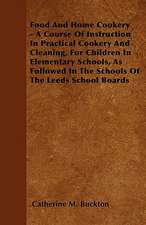 Food And Home Cookery - A Course Of Instruction In Practical Cookery And Cleaning, For Children In Elementary Schools, As Followed In The Schools Of The Leeds School Boards