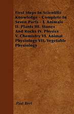 First Steps In Scientific Knowledge - Complete In Seven Parts - I. Animals II. Plants III. Stones And Rocks IV. Physics V. Chemistry VI. Animal Physiology VII. Vegetable Physiology