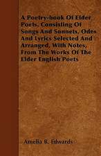 A Poetry-book Of Elder Poets, Consisting Of Songs And Sonnets, Odes And Lyrics Selected And Arranged, With Notes, From The Works Of The Elder English Poets