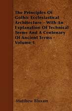 The Principles Of Gothic Ecclesiastical Architecture - With An Explanation Of Technical Terms And A Centenary Of Ancient Terms - Volume 1