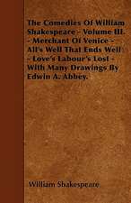 The Comedies Of William Shakespeare - Volume III. - Merchant Of Venice - All's Well That Ends Well - Love's Labour's Lost - With Many Drawings By Edwin A. Abbey.