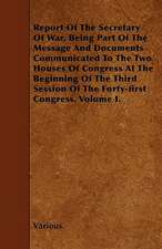 Report of the Secretary of War, Being Part of the Message and Documents Communicated to the Two Houses of Congress at the Beginning of the Third Sessi