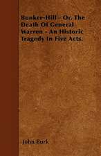 Bunker-Hill - Or, The Death Of General Warren - An Historic Tragedy In Five Acts.