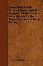 Three Irish Bardic Tales - Being Metrical Versions Of The Three Tales Known As The Three Sorrows Of Story-Telling