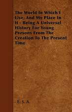 The World In Which I Live, And My Place In It - Being A Universal History For Young Persons From The Creation To The Present Time