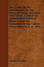 The Cradle Of The Confederacy; Or, The Times Of Troup, Quitman And Yancry. A Sketch Of Southwestern Political History From The Formation Of The Federal Government To A. D. 1861.