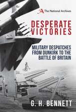 Desperate Victories: Military Despatches from Dunkirk to the Battle of Britain