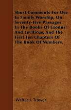 Short Comments For Use In Family Worship, On Seventy-Five Passages In The Books Of Exodus And Leviticus, And The First Ten Chapters Of The Book Of Numbers.