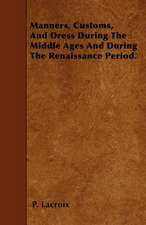 Manners, Customs, And Dress During The Middle Ages And During The Renaissance Period.