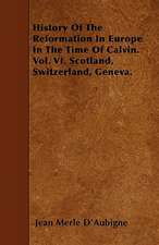 History of the Reformation in Europe in the Time of Calvin. Vol. VI. Scotland, Switzerland, Geneva.