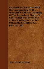 Ceremonies Connected With The Inauguration Of The Mausoleum And The Unveiling Of The Recumbent Figure Of General Robert Edward Lee, At The Washington And Lee University, Lexington, Va., June 28, 1883.