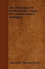 The Historians Of Scotland Vol. V. Lives Of S. Ninian And S. Kentigern.