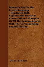 Idiomatic Key To The French Language - Illustrated With Copious And Practical Conversational Examples Of All The Leading Idioms, With The Corresponding English Version.