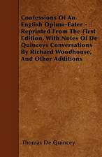 Confessions Of An English Opium-Eater - Reprinted From The First Edition, With Notes Of De Quinceys Conversations By Richard Woodhouse, And Other Additions