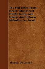 The Veil Lifted From Israel; What Israel Ought To Do; And Hymns And Hebrew Melodies For Israel