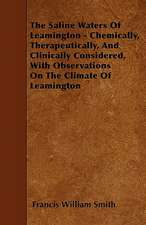 The Saline Waters Of Leamington - Chemically, Therapeutically, And Clinically Considered, With Observations On The Climate Of Leamington