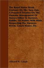 The Royal Horse Book. Centaur; Or, The Turn Out, A Practical Treatise On The Humane Management Of Horses Either In Harness, Saddle, Or Stable; With Hints Respecting The Harness-Room, Coach House, Etc.