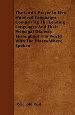 The Lord's Prayer In Five Hundred Languages - Comprising The Leading Languages And Their Principal Dialects Throughout The World With The Places Where Spoken