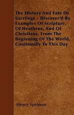 The History And Fate Of Sacrilege - Discover'd By Examples Of Scripture, Of Heathens, And Of Christians, From The Beginning Of The World, Continually To This Day