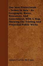 Our New Protectorate - Turkey In Asia - Its Geography, Races, Resources, And Government, With A Map, Showing The Existing And Projected Public Works